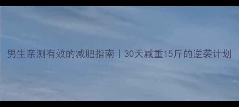 图片 男生亲测有效的减肥指南｜30天减重15斤的逆袭计划