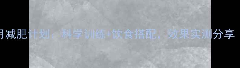 图片 男生健身房1个月减肥计划：科学训练+饮食搭配，效果实测分享（附详细方案）1