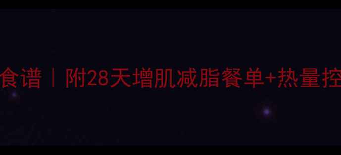 图片 男生健身房减肥食谱｜附28天增肌减脂餐单+热量控制表（附附图）