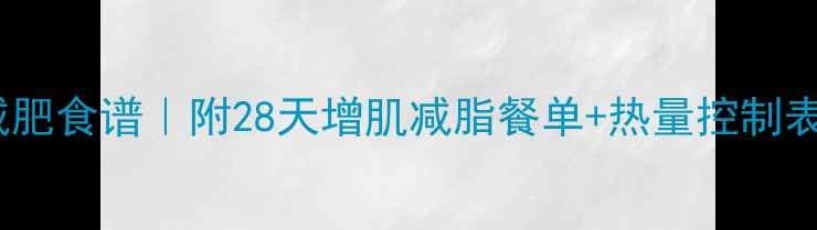 图片 男生健身房减肥食谱｜附28天增肌减脂餐单+热量控制表（附附图）1