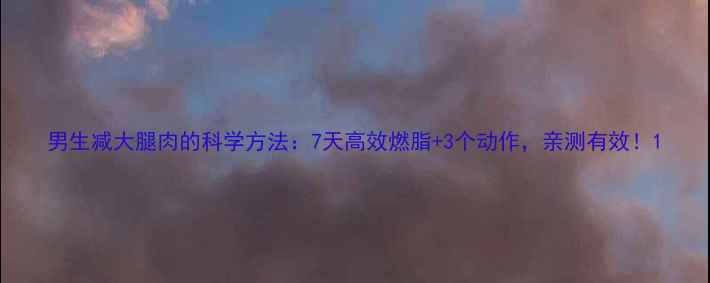 图片 男生减大腿肉的科学方法：7天高效燃脂+3个动作，亲测有效！1