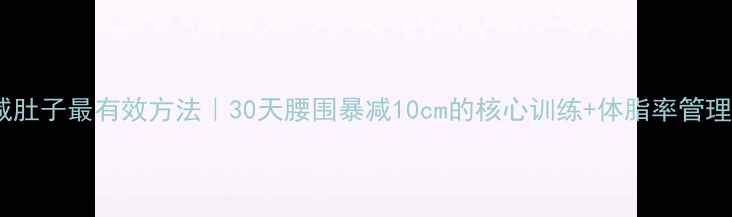 图片 男生减肚子最有效方法｜30天腰围暴减10cm的核心训练+体脂率管理指南1