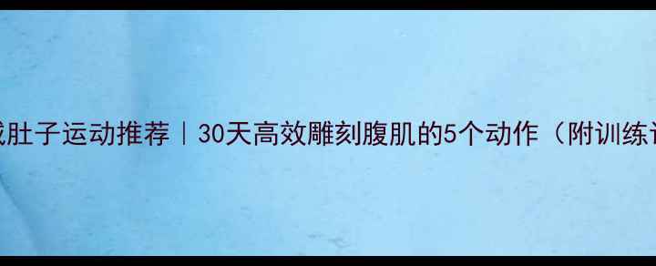 图片 男生减肚子运动推荐｜30天高效雕刻腹肌的5个动作（附训练计划）