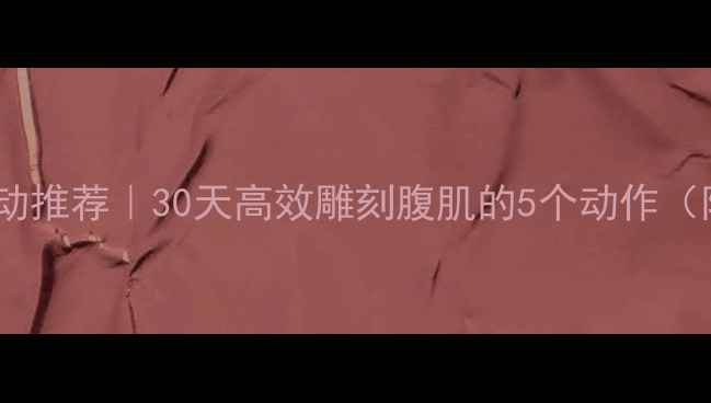 图片 男生减肚子运动推荐｜30天高效雕刻腹肌的5个动作（附训练计划）2