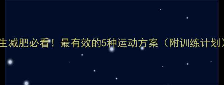 图片 男生减肥必看！最有效的5种运动方案（附训练计划）2