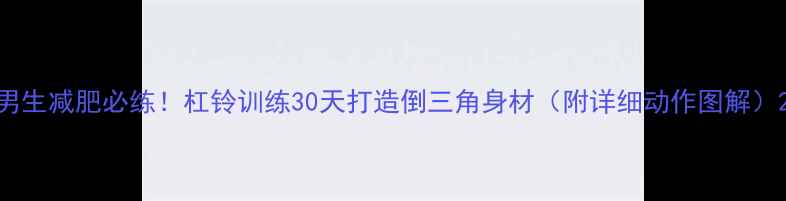 图片 男生减肥必练！杠铃训练30天打造倒三角身材（附详细动作图解）2