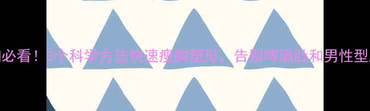 图片 男生减胸必看！3个科学方法快速瘦胸塑形，告别啤酒肚和男性型脂肪堆积