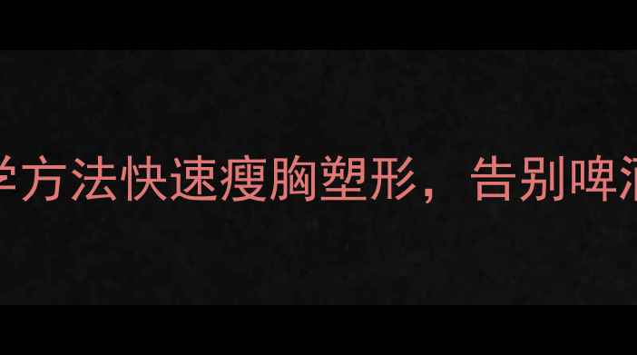 图片 男生减胸必看！3个科学方法快速瘦胸塑形，告别啤酒肚和男性型脂肪堆积1