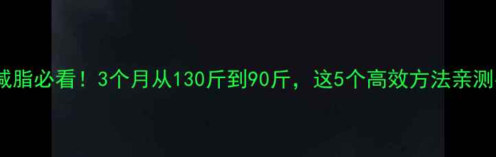 图片 男生减脂必看！3个月从130斤到90斤，这5个高效方法亲测有效1