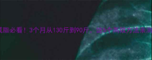 图片 男生减脂必看！3个月从130斤到90斤，这5个高效方法亲测有效2