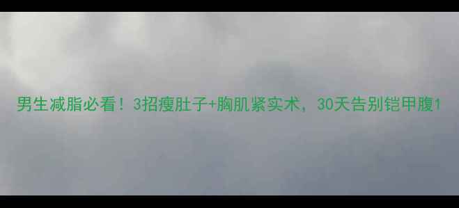 图片 男生减脂必看！3招瘦肚子+胸肌紧实术，30天告别铠甲腹1