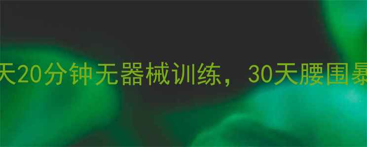 图片 男生减脂必看！每天20分钟无器械训练，30天腰围暴瘦10cm亲测有效🔥