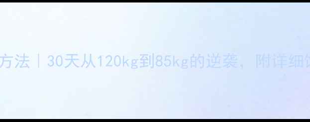 图片 男生减脂最快方法｜30天从120kg到85kg的逆袭，附详细饮食+训练计划