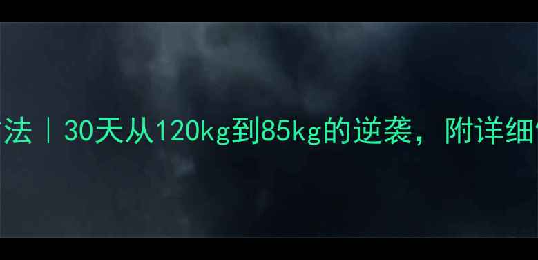 图片 男生减脂最快方法｜30天从120kg到85kg的逆袭，附详细饮食+训练计划2
