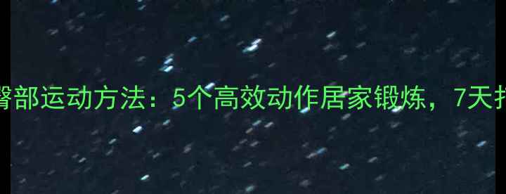 图片 男生减脂瘦臀部运动方法：5个高效动作居家锻炼，7天打造紧致翘臀