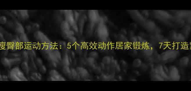 图片 男生减脂瘦臀部运动方法：5个高效动作居家锻炼，7天打造紧致翘臀1