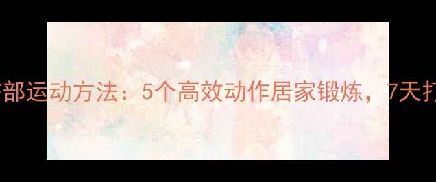 图片 男生减脂瘦臀部运动方法：5个高效动作居家锻炼，7天打造紧致翘臀2