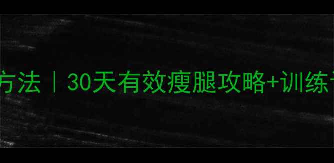 图片 男生大腿粗的减肥方法｜30天有效瘦腿攻略+训练计划（附对比图）1