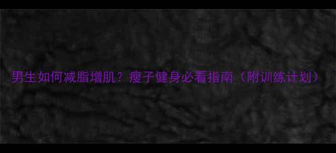 图片 男生如何减脂增肌？瘦子健身必看指南（附训练计划）