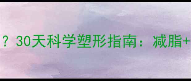 图片 男生如何快速瘦胸？30天科学塑形指南：减脂+肌肉锻炼双管齐下
