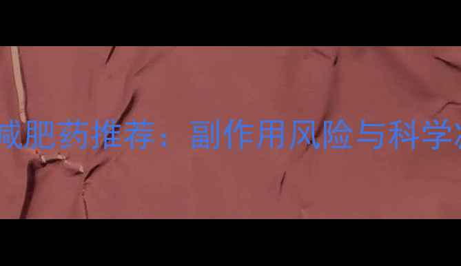 图片 男生安全减肥药推荐：副作用风险与科学减脂指南1