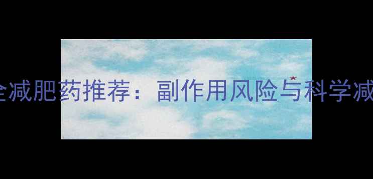 图片 男生安全减肥药推荐：副作用风险与科学减脂指南2