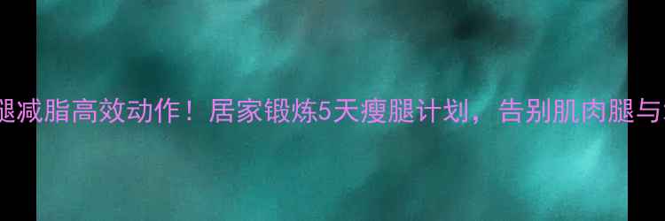 图片 男生小腿减脂高效动作！居家锻炼5天瘦腿计划，告别肌肉腿与水肿腿2