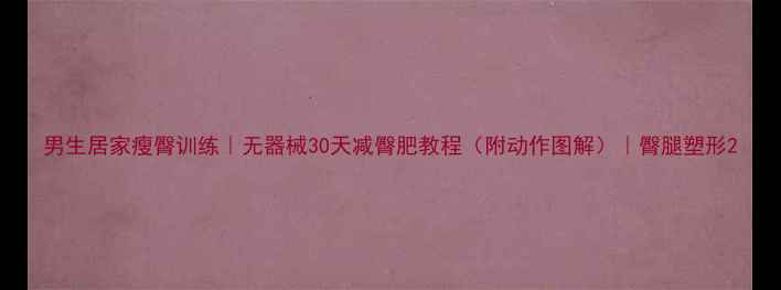 图片 男生居家瘦臀训练｜无器械30天减臀肥教程（附动作图解）｜臀腿塑形2