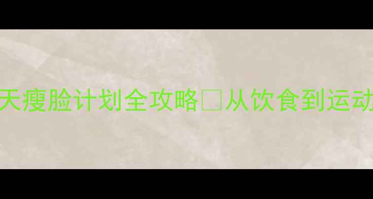 图片 男生必看！7天瘦脸计划全攻略✅从饮食到运动保姆级教程2