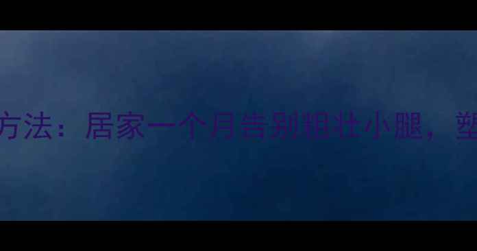 图片 男生瘦腿运动有效方法：居家一个月告别粗壮小腿，塑造修长腿型全攻略