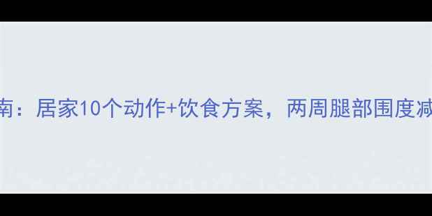 图片 男生瘦腿高效训练指南：居家10个动作+饮食方案，两周腿部围度减3cm（附动作图解）1