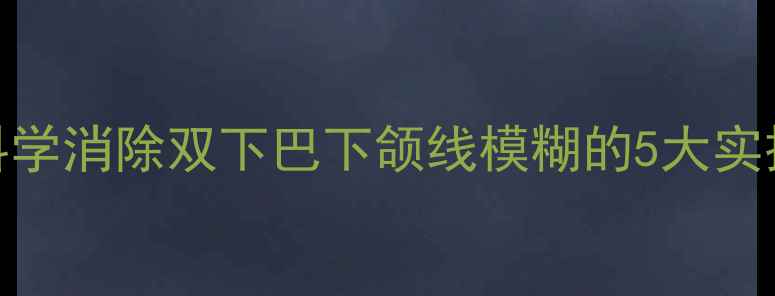 图片 男生脸减肥全攻略：科学消除双下巴下颌线模糊的5大实操方案（附真实案例）