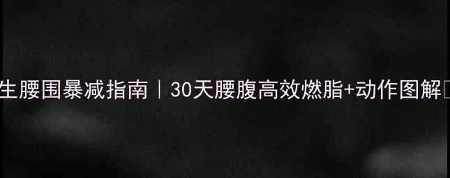 图片 男生腰围暴减指南｜30天腰腹高效燃脂+动作图解🔥1