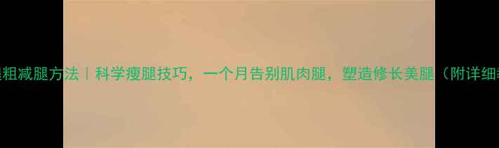 图片 男生腿粗减腿方法｜科学瘦腿技巧，一个月告别肌肉腿，塑造修长美腿（附详细教程）