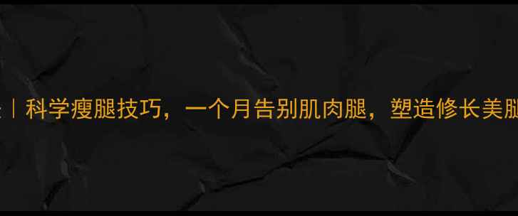 图片 男生腿粗减腿方法｜科学瘦腿技巧，一个月告别肌肉腿，塑造修长美腿（附详细教程）1