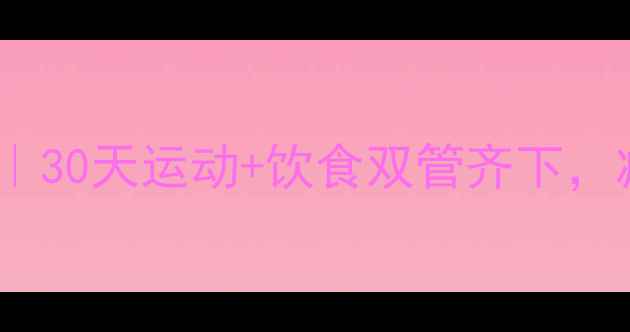 图片 男生运动减肥食谱｜30天运动+饮食双管齐下，减脂20斤全攻略！2