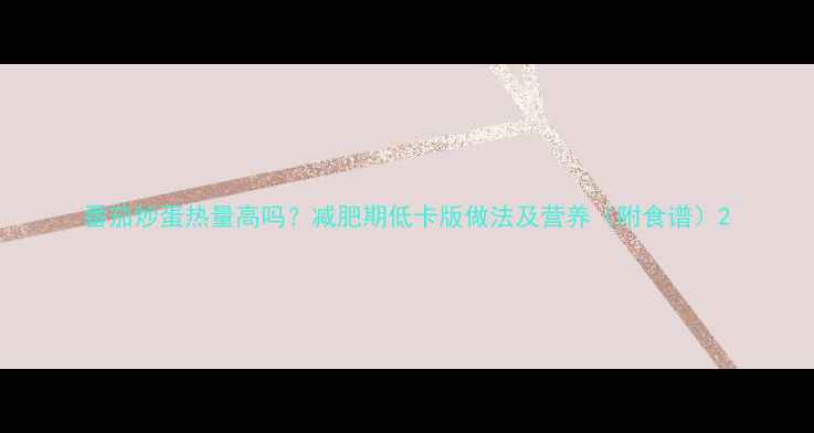 图片 番茄炒蛋热量高吗？减肥期低卡版做法及营养（附食谱）2