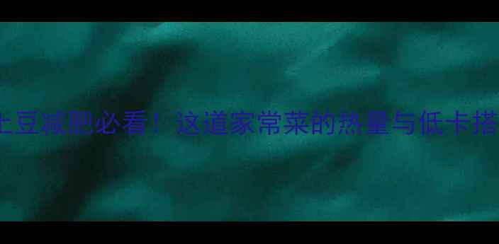 图片 番茄炖土豆减肥必看！这道家常菜的热量与低卡搭配指南2