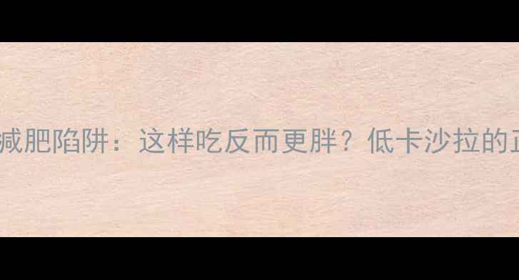 图片 番茄酱沙拉减肥陷阱：这样吃反而更胖？低卡沙拉的正确做法！2