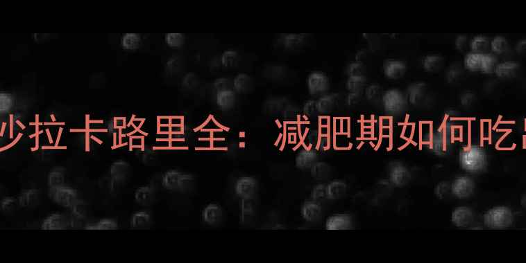 图片 番茄酱热量与沙拉卡路里全：减肥期如何吃出健康低卡餐1