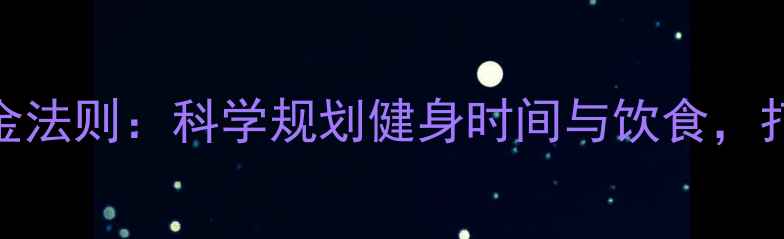 图片 瘦人减肥增肌黄金法则：科学规划健身时间与饮食，打造紧致肌肉线条