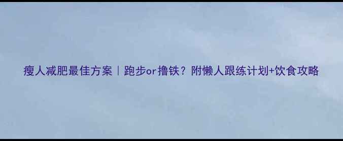 图片 瘦人减肥最佳方案｜跑步or撸铁？附懒人跟练计划+饮食攻略