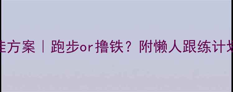 图片 瘦人减肥最佳方案｜跑步or撸铁？附懒人跟练计划+饮食攻略1