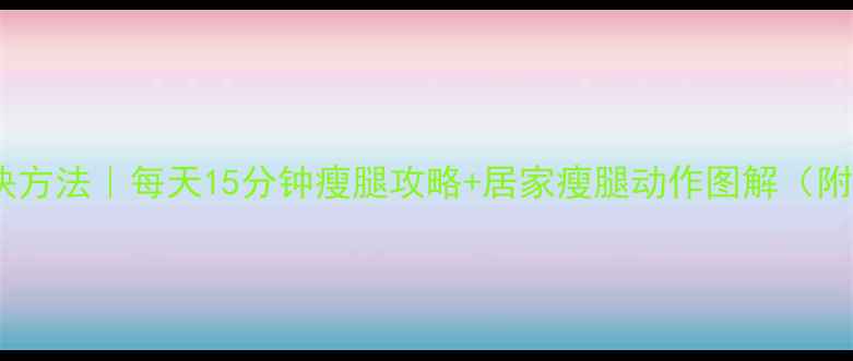 图片 瘦大腿根最快方法｜每天15分钟瘦腿攻略+居家瘦腿动作图解（附真实对比）1