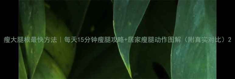 图片 瘦大腿根最快方法｜每天15分钟瘦腿攻略+居家瘦腿动作图解（附真实对比）2