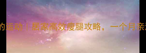 图片 瘦大腿根部的运动｜居家高效瘦腿攻略，一个月亲测瘦15斤！1