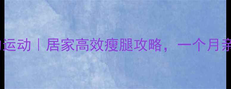 图片 瘦大腿根部的运动｜居家高效瘦腿攻略，一个月亲测瘦15斤！2