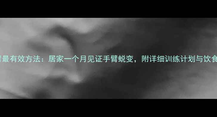 图片 瘦大臂最有效方法：居家一个月见证手臂蜕变，附详细训练计划与饮食攻略1