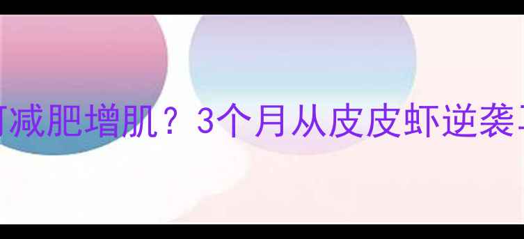 图片 瘦子健身如何减肥增肌？3个月从皮皮虾逆袭马甲线全攻略