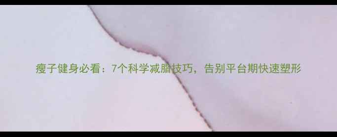 图片 瘦子健身必看：7个科学减脂技巧，告别平台期快速塑形